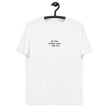 Load image into Gallery viewer, DZLA &#39;If the Ocean Dies&#39; Unisex organic cotton t-shirt
